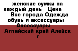 женские сумки на каждый день › Цена ­ 200 - Все города Одежда, обувь и аксессуары » Аксессуары   . Алтайский край,Алейск г.